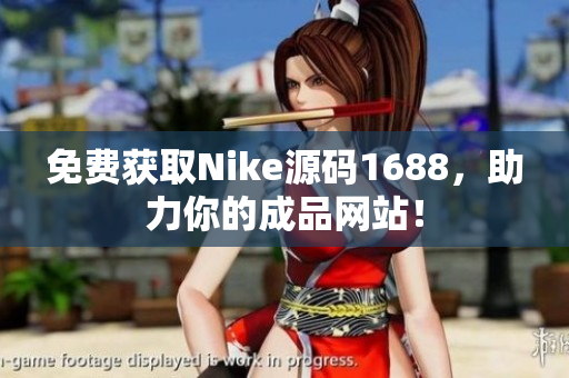 免费获取Nike源码1688，助力你的成品网站！