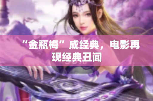 “金瓶梅”成经典，电影再现经典丑闻