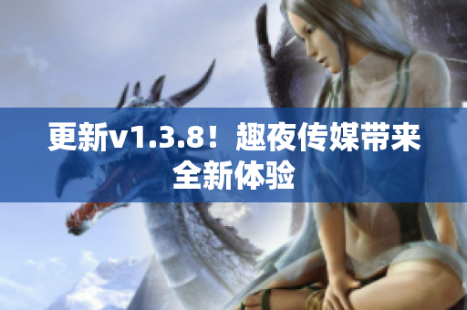 更新v1.3.8！趣夜传媒带来全新体验