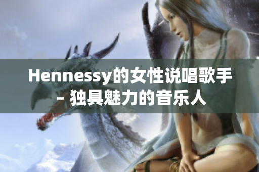 Hennessy的女性说唱歌手 – 独具魅力的音乐人