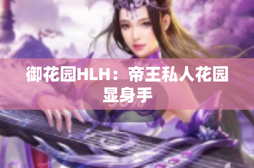 御花园HLH：帝王私人花园显身手