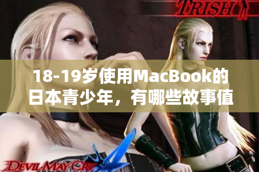 18-19岁使用MacBook的日本青少年，有哪些故事值得聆听？