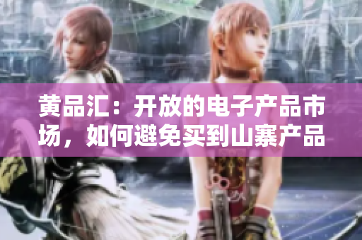 黄品汇：开放的电子产品市场，如何避免买到山寨产品？