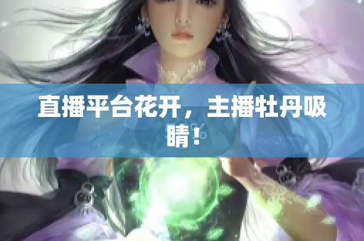 直播平台花开，主播牡丹吸睛！