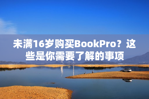 未满16岁购买BookPro？这些是你需要了解的事项