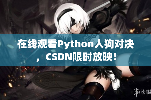 在线观看Python人狗对决，CSDN限时放映！
