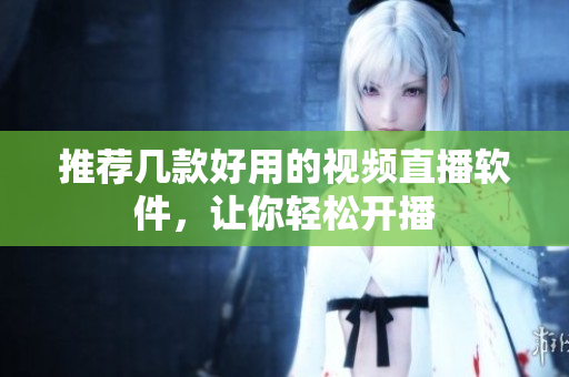 推荐几款好用的视频直播软件，让你轻松开播