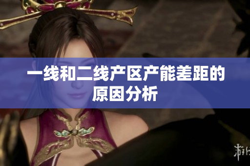 一线和二线产区产能差距的原因分析