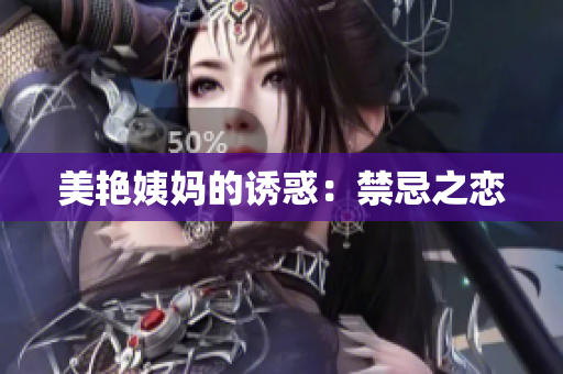 美艳姨妈的诱惑：禁忌之恋