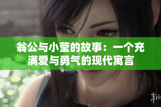 翁公与小莹的故事：一个充满爱与勇气的现代寓言