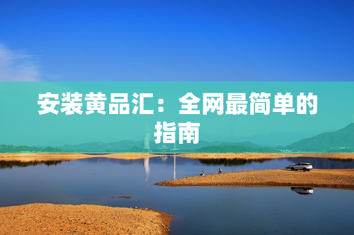 安装黄品汇：全网最简单的指南