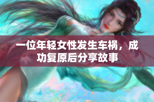 一位年轻女性发生车祸，成功复原后分享故事