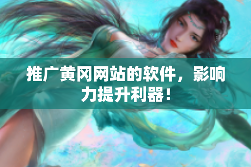 推广黄冈网站的软件，影响力提升利器！