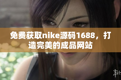 免费获取nike源码1688，打造完美的成品网站