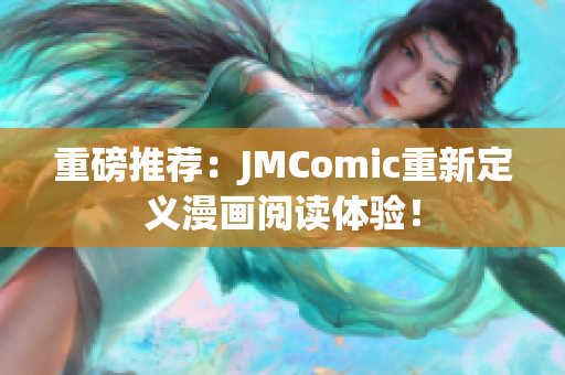 重磅推荐：JMComic重新定义漫画阅读体验！