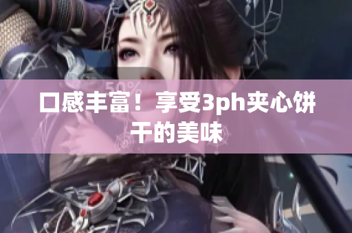 口感丰富！享受3ph夹心饼干的美味