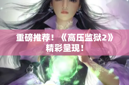 重磅推荐！《高压监狱2》精彩呈现！