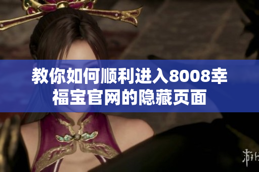 教你如何顺利进入8008幸福宝官网的隐藏页面