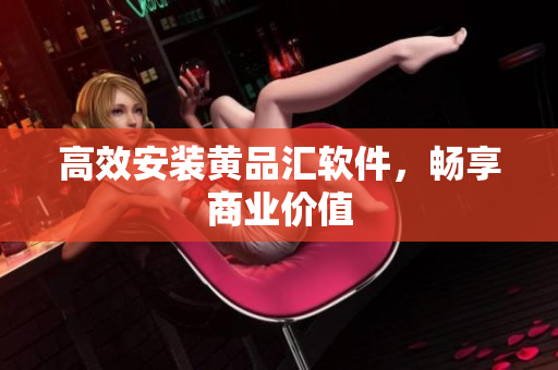 高效安装黄品汇软件，畅享商业价值