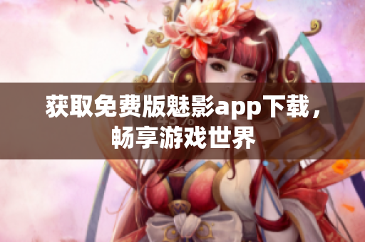 获取免费版魅影app下载，畅享游戏世界