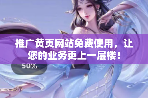 推广黄页网站免费使用，让您的业务更上一层楼！
