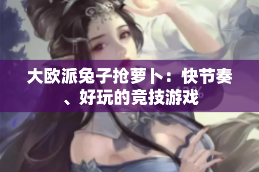 大欧派兔子抢萝卜：快节奏、好玩的竞技游戏