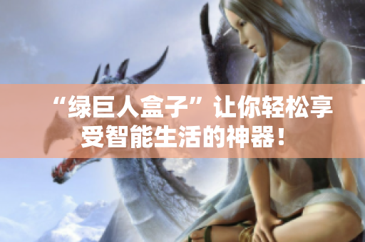 “绿巨人盒子”让你轻松享受智能生活的神器！
