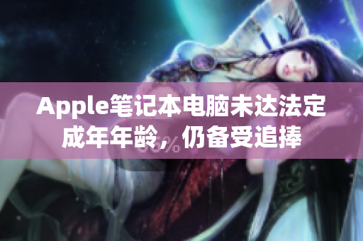 Apple笔记本电脑未达法定成年年龄，仍备受追捧