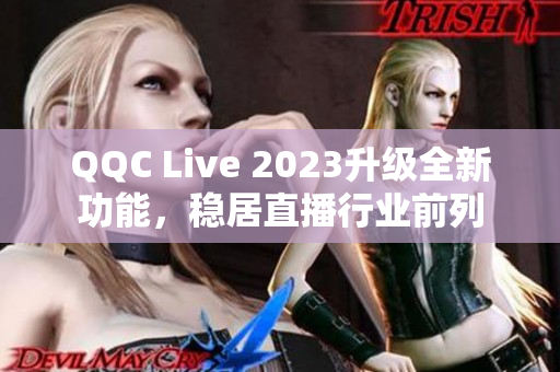 QQC Live 2023升级全新功能，稳居直播行业前列