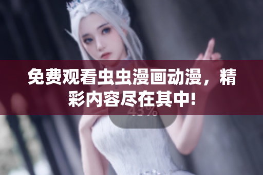 免费观看虫虫漫画动漫，精彩内容尽在其中!