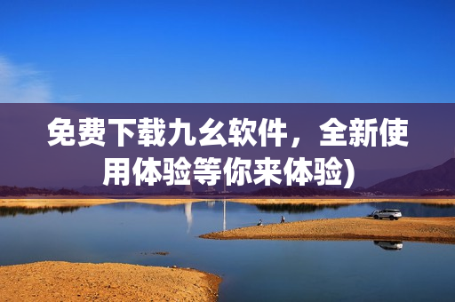 免费下载九幺软件，全新使用体验等你来体验)