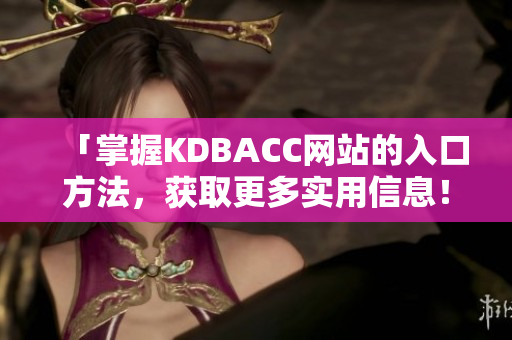 「掌握KDBACC网站的入口方法，获取更多实用信息！」