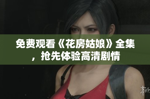 免费观看《花房姑娘》全集，抢先体验高清剧情