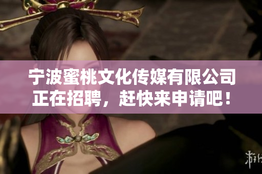 宁波蜜桃文化传媒有限公司正在招聘，赶快来申请吧！
