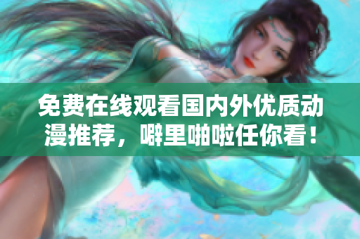 免费在线观看国内外优质动漫推荐，噼里啪啦任你看！