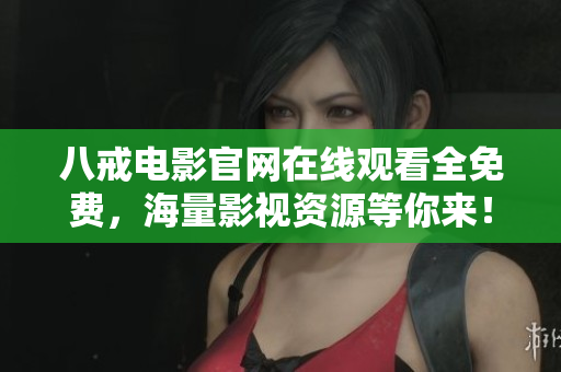 八戒电影官网在线观看全免费，海量影视资源等你来！