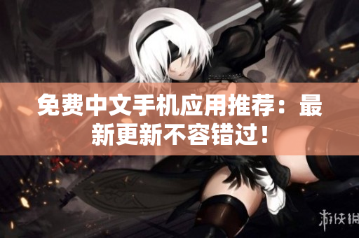 免费中文手机应用推荐：最新更新不容错过！