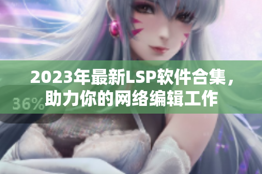 2023年最新LSP软件合集，助力你的网络编辑工作