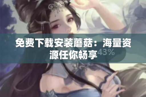 免费下载安装蘑菇：海量资源任你畅享