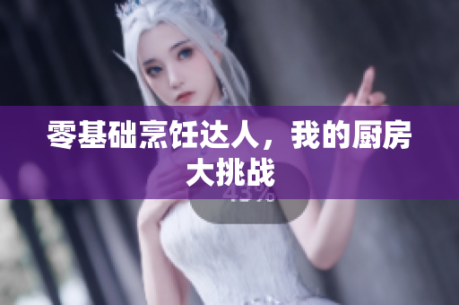 零基础烹饪达人，我的厨房大挑战