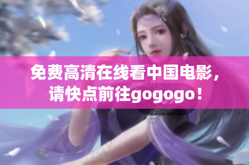 免费高清在线看中国电影，请快点前往gogogo！
