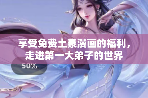 享受免费土豪漫画的福利，走进第一大弟子的世界