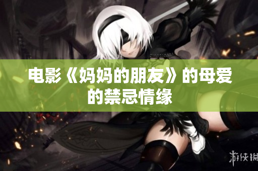 电影《妈妈的朋友》的母爱的禁忌情缘