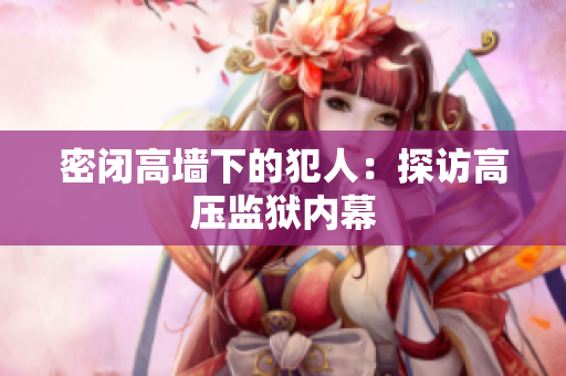 密闭高墙下的犯人：探访高压监狱内幕