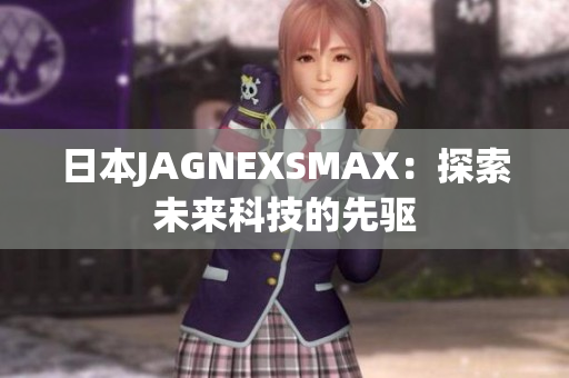 日本JAGNEXSMAX：探索未来科技的先驱
