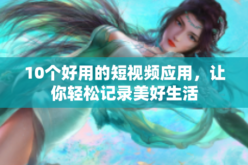 10个好用的短视频应用，让你轻松记录美好生活