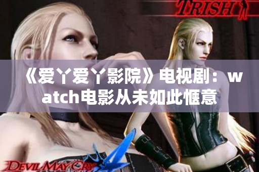 《爱丫爱丫影院》电视剧：watch电影从未如此惬意