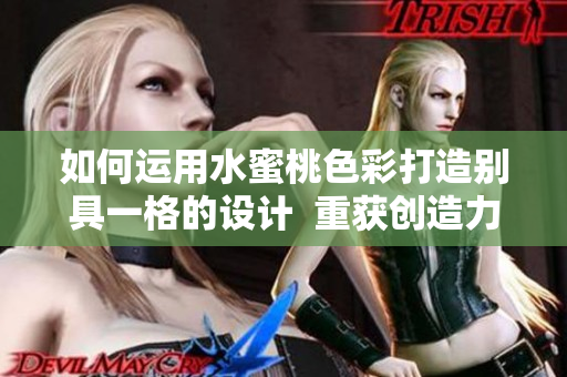 如何运用水蜜桃色彩打造别具一格的设计  重获创造力