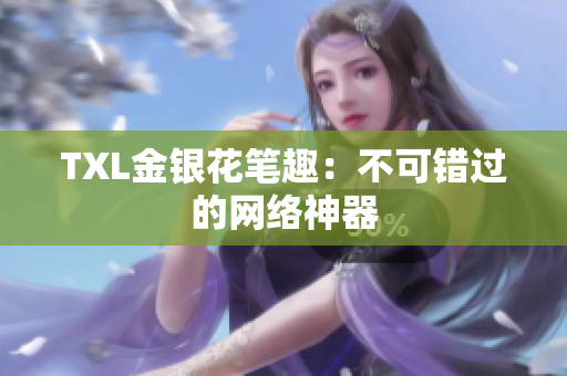 TXL金银花笔趣：不可错过的网络神器