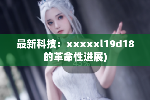 最新科技：xxxxxl19d18的革命性进展)